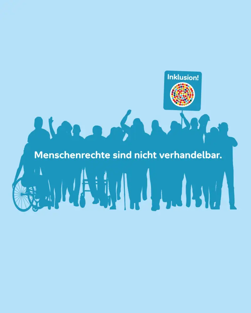 Vor hellblauem Hintergrund ist der dunkelblaue Umriss einer Gruppe von Menschen zu sehen. Einige nutzen einen Rolli, einen Stock oder Rollator. Einer hat einen Armstumpf. Mehrere heben dem Arm zum Protest. Eine Person hält ein Schild in die Höhe, auf dem ein Kreis aus bunten Punkten zu sehen ist und das Wort Inklusion.  Auf dem dunklen Hintergrund der Gruppe steht: Menschenrechte sind nicht verhandelbar.