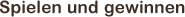 Spielen und gewinnen