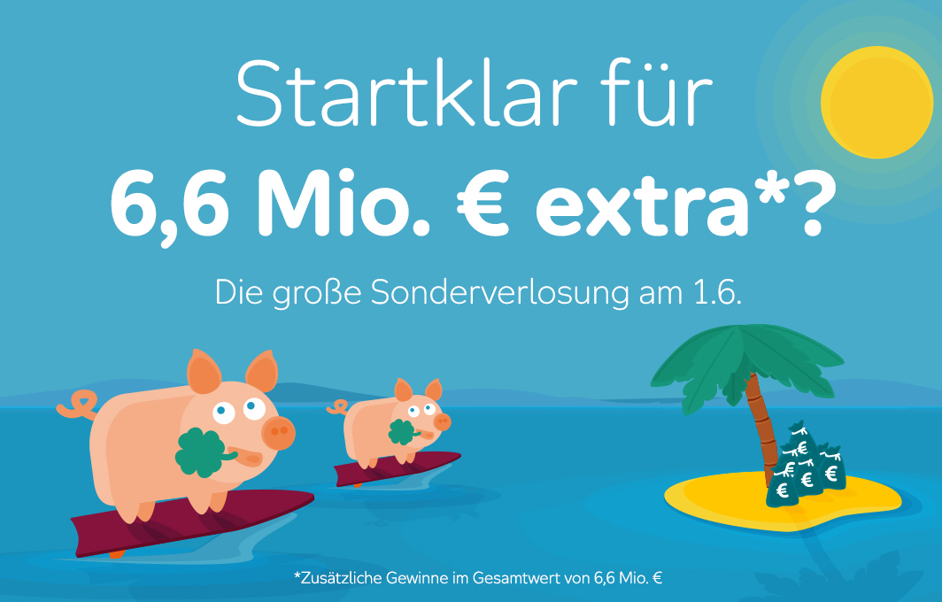 Illustration von zwei Glücksschweinchen, die auf Surfbrettern übers Meer düsen. Vor ihnen liegt eine kleine Insel mit vielen Geldsäcken. Darüber steht: Startklar für 6,6 Millionen Euro extra? Die große Sonderverlosung am 1.6.